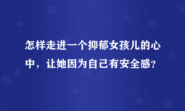 怎样走进一个抑郁女孩儿的心中，让她因为自己有安全感？