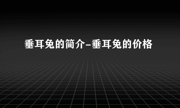 垂耳兔的简介-垂耳兔的价格