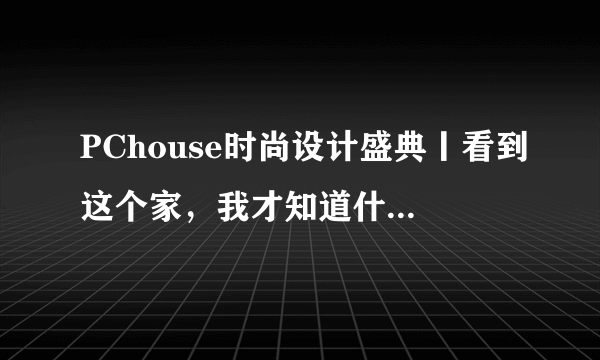 PChouse时尚设计盛典丨看到这个家，我才知道什么叫做文艺
