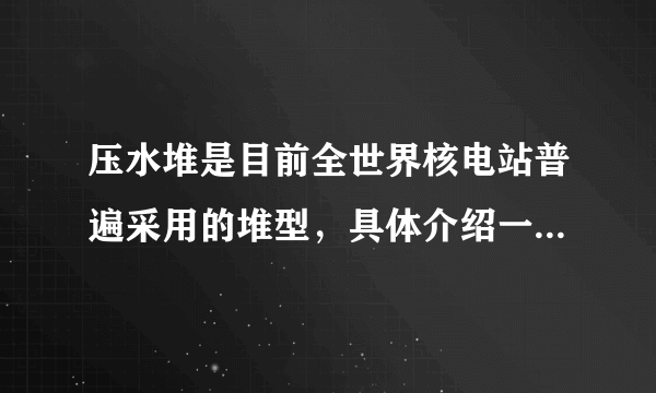 压水堆是目前全世界核电站普遍采用的堆型，具体介绍一下压水堆核电厂？