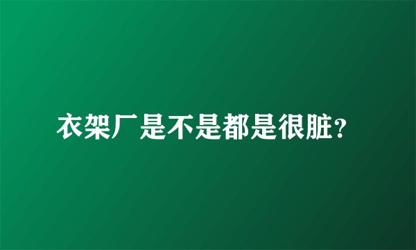 衣架厂是不是都是很脏？