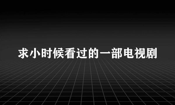 求小时候看过的一部电视剧