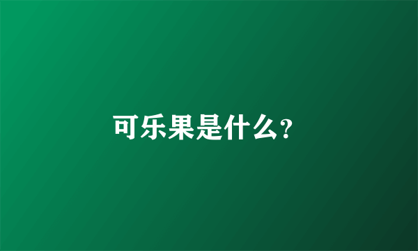 可乐果是什么？