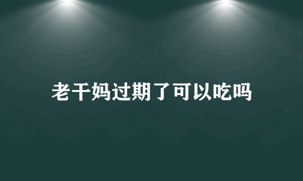 老干妈过期了可以吃吗