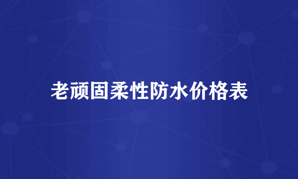 老顽固柔性防水价格表