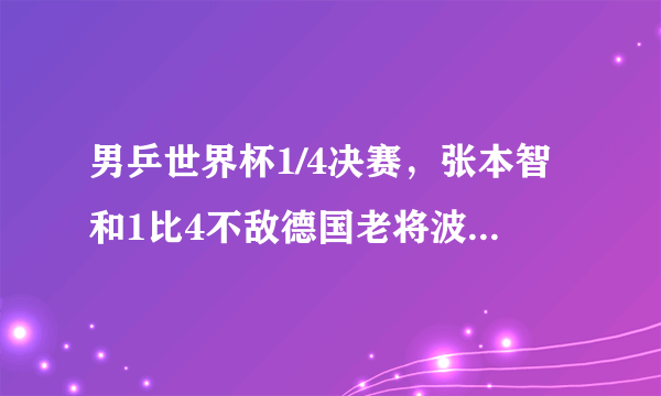 男乒世界杯1/4决赛，张本智和1比4不敌德国老将波尔，怎么评价本场比赛？