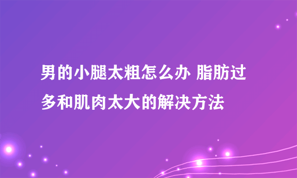 男的小腿太粗怎么办 脂肪过多和肌肉太大的解决方法