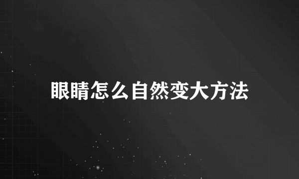 眼睛怎么自然变大方法