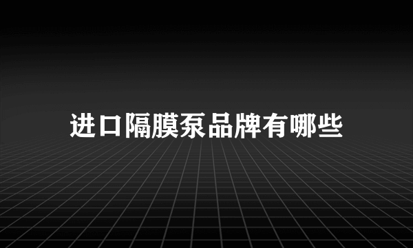 进口隔膜泵品牌有哪些