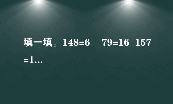 填一填。148=6    79=16  157=13-59+88+9  12-614-7  11-52+314-27+4  16-817-9  84=6+6