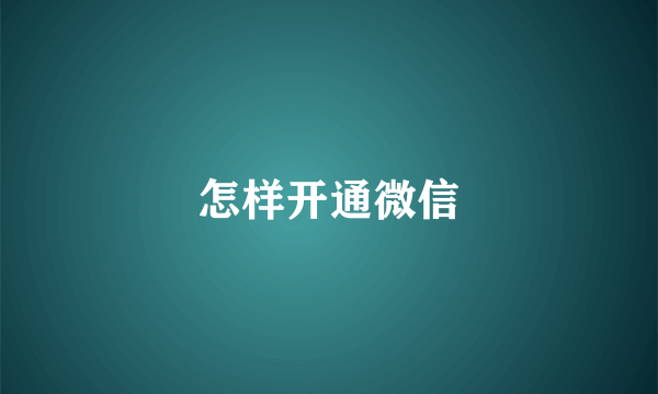 怎样开通微信