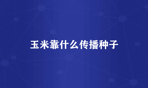 玉米靠什么传播种子