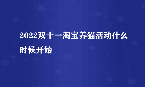 2022双十一淘宝养猫活动什么时候开始