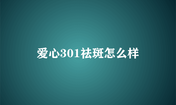 爱心301祛斑怎么样