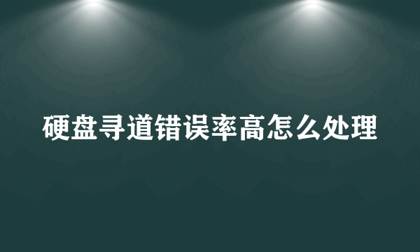 硬盘寻道错误率高怎么处理