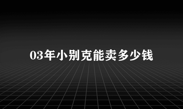 03年小别克能卖多少钱