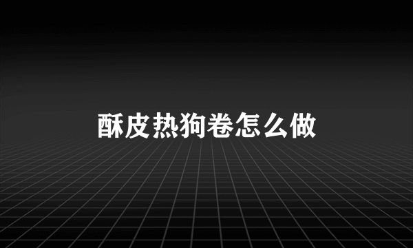 酥皮热狗卷怎么做