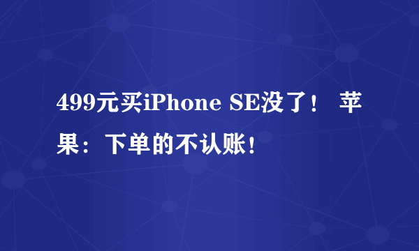 499元买iPhone SE没了！ 苹果：下单的不认账！