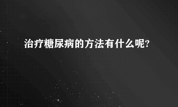 治疗糖尿病的方法有什么呢?