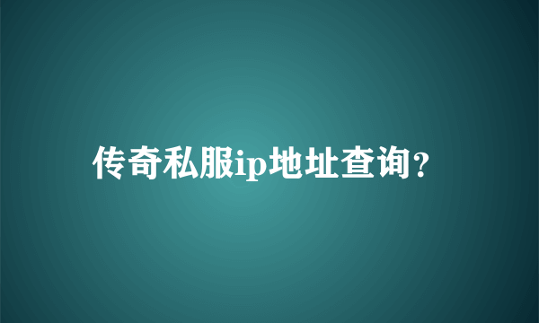 传奇私服ip地址查询？