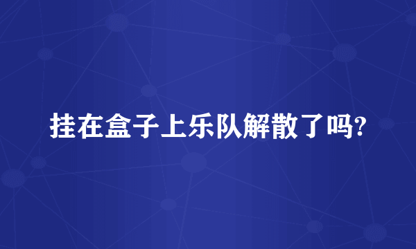 挂在盒子上乐队解散了吗?