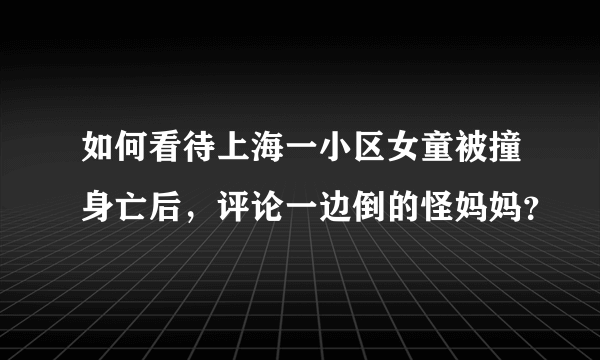 如何看待上海一小区女童被撞身亡后，评论一边倒的怪妈妈？