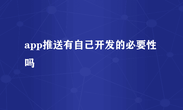 app推送有自己开发的必要性吗