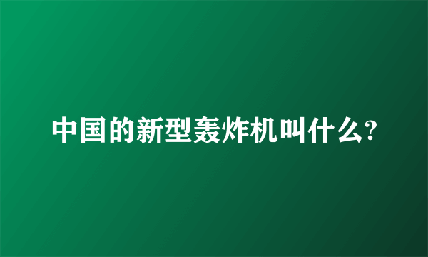 中国的新型轰炸机叫什么?