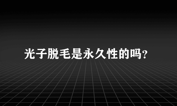 光子脱毛是永久性的吗？