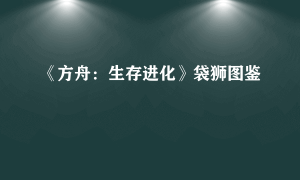 《方舟：生存进化》袋狮图鉴