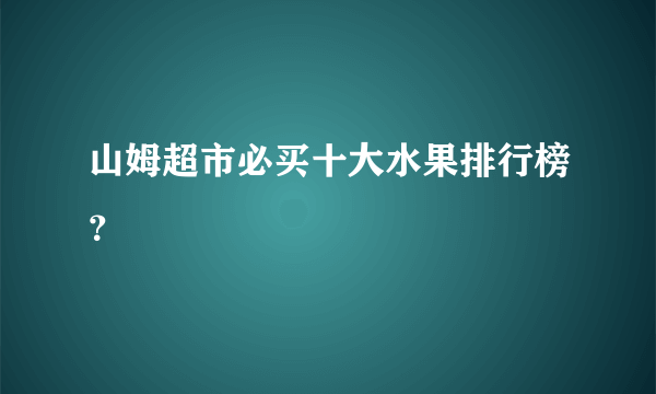 山姆超市必买十大水果排行榜？