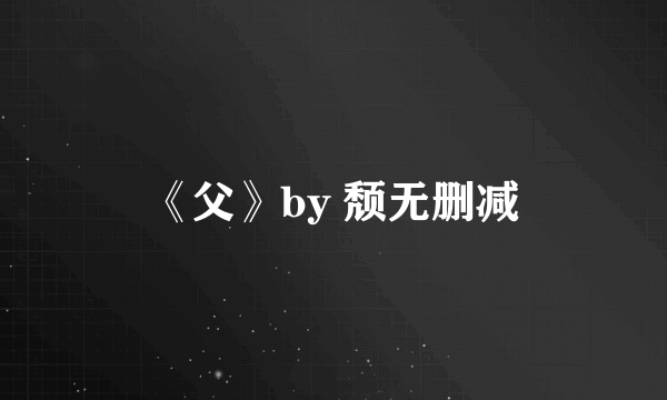 《父》by 颓无删减