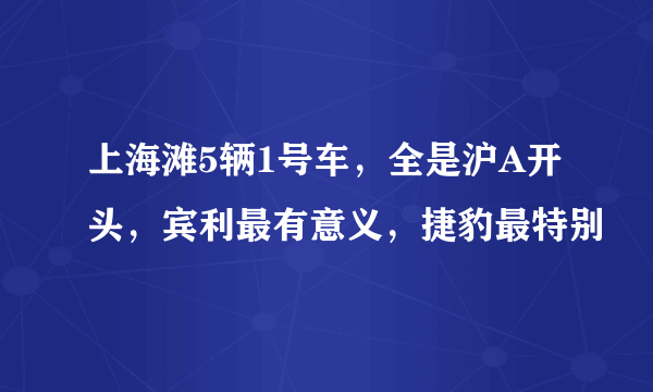 上海滩5辆1号车，全是沪A开头，宾利最有意义，捷豹最特别