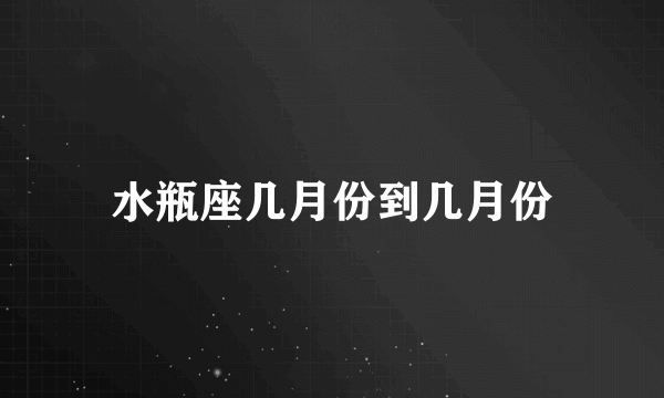 水瓶座几月份到几月份