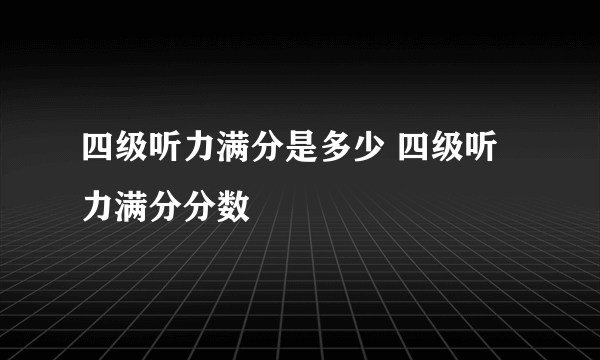四级听力满分是多少 四级听力满分分数