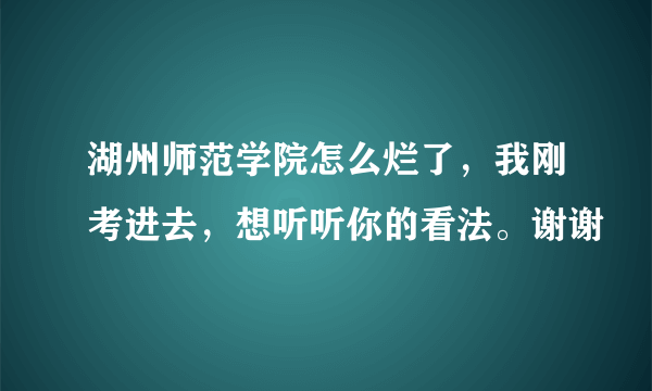 湖州师范学院怎么烂了，我刚考进去，想听听你的看法。谢谢