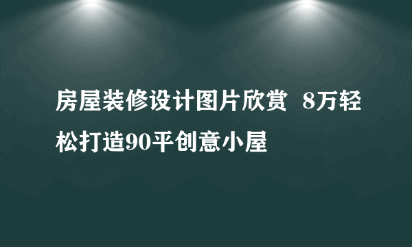 房屋装修设计图片欣赏  8万轻松打造90平创意小屋