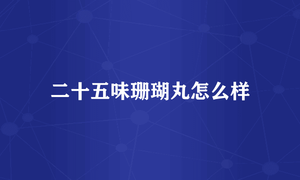 二十五味珊瑚丸怎么样