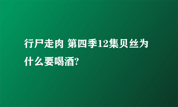 行尸走肉 第四季12集贝丝为什么要喝酒?