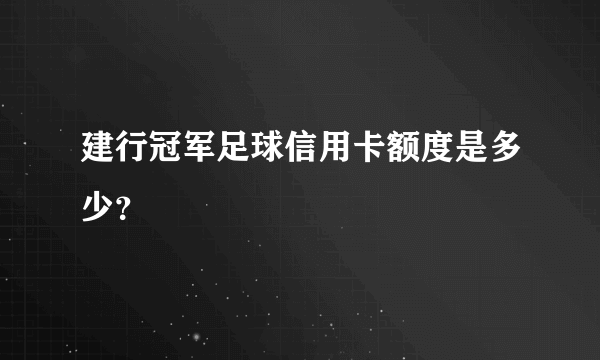 建行冠军足球信用卡额度是多少？