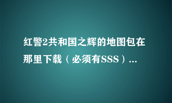 红警2共和国之辉的地图包在那里下载（必须有SSS）跟安装方法
