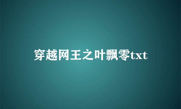 穿越网王之叶飘零txt