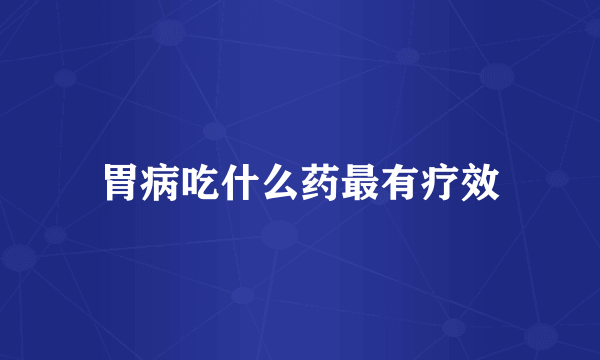 胃病吃什么药最有疗效