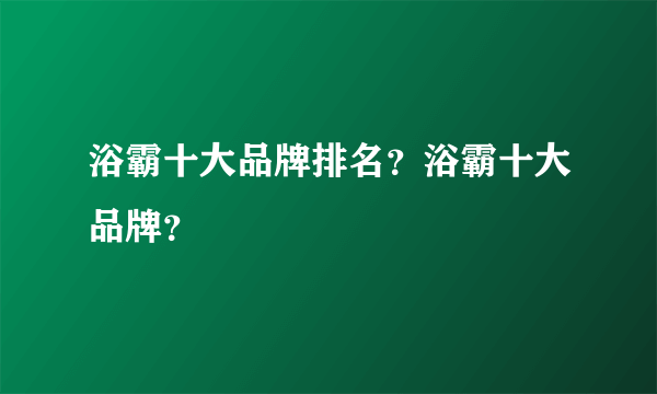 浴霸十大品牌排名？浴霸十大品牌？