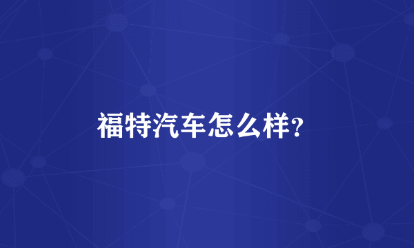 福特汽车怎么样？