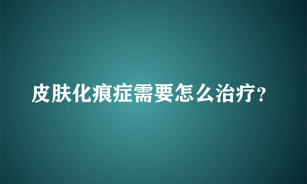 皮肤化痕症需要怎么治疗？