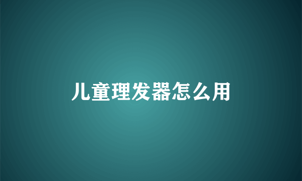 儿童理发器怎么用