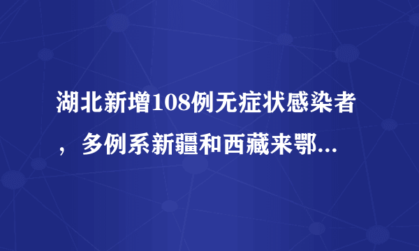 湖北新增108例无症状感染者，多例系新疆和西藏来鄂管控人员中检出
