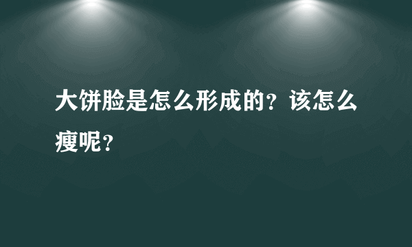大饼脸是怎么形成的？该怎么瘦呢？