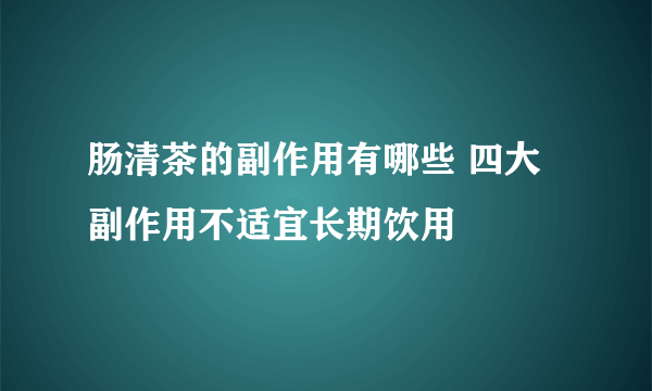 肠清茶的副作用有哪些 四大副作用不适宜长期饮用